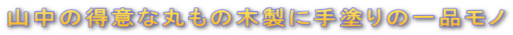 山中の得意な丸もの木製に手塗りの一品モノ